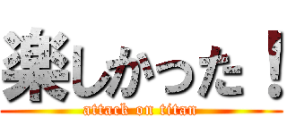 楽しかった！ (attack on titan)