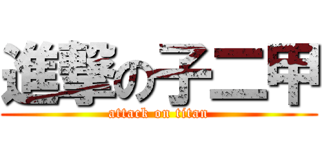 進撃の子二甲 (attack on titan)