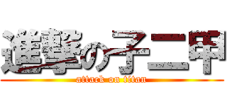 進撃の子二甲 (attack on titan)