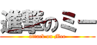 進撃のミー (attack on Mee)