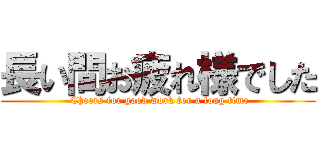 長い間お疲れ様でした ( Cheers for good work for a long time)