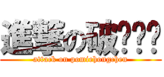 進撃の破灭红尘 (attack on pomiehongchen)