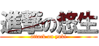 進撃の悠生 (attack on yuki)