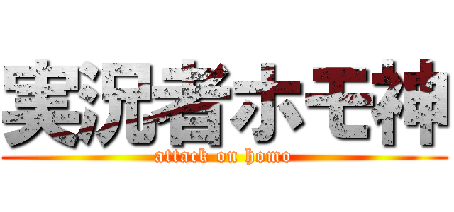 実況者ホモ神 (attack on homo)