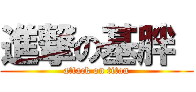 進撃の基胖  (attack on titan)