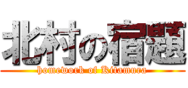 北村の宿題 (homework of Kitamura)