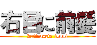 右目に前髪 (kojiraseta tyuni)