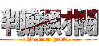 判藤財閥 (attack on hando-)