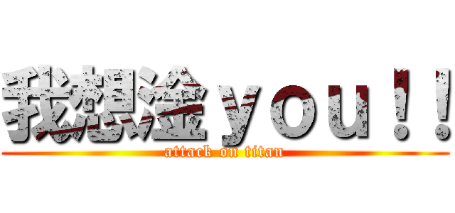 我想淦ｙｏｕ！！ (attack on titan)