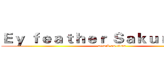 Ｅｙ ｆｅａｔｈｅｒ Ｓａｋｕｒａ丶Ｓ１ｎ (attack on titan)