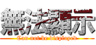 無法顯示 (Can not be displayed)