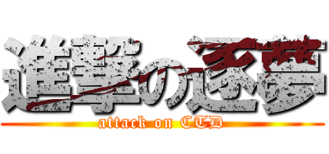 進撃の逐夢 (attack on CTD)
