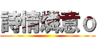 詩情燐意ｏ ()