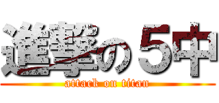 進撃の５中 (attack on titan)