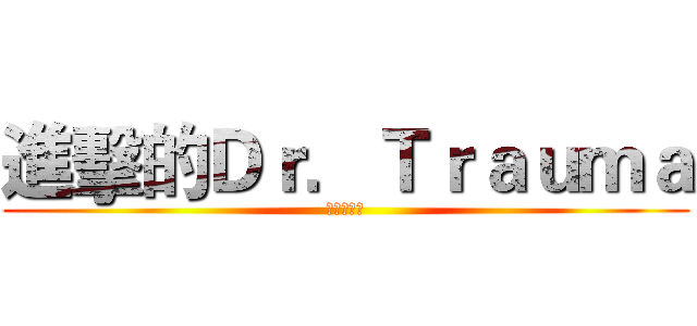 進擊的Ｄｒ．Ｔｒａｕｍａ (生命運轉手)
