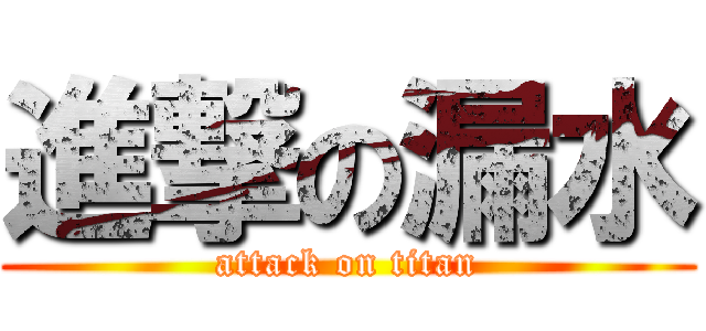 進撃の漏水 (attack on titan)
