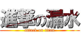 進撃の漏水 (attack on titan)