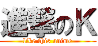 進撃のＫ (like this anime)
