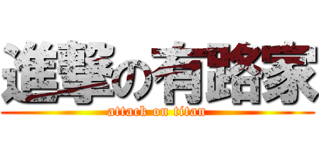 進撃の有路家 (attack on titan)