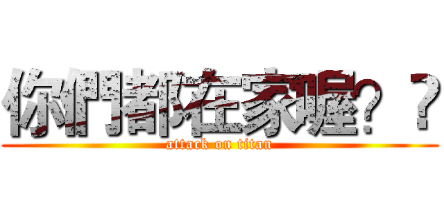 你們都在家喔？​ (attack on titan)