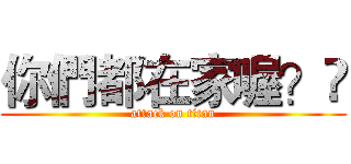 你們都在家喔？​ (attack on titan)
