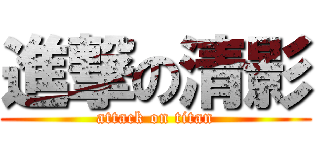 進撃の清影 (attack on titan)