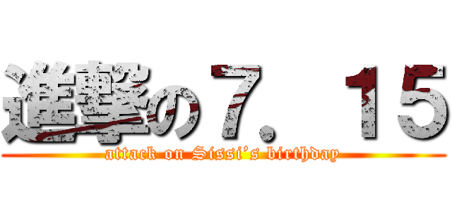 進撃の７．１５ (attack on Sissi’s birthday)