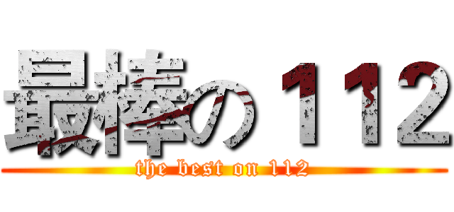 最棒の１１２ (the best on 112)