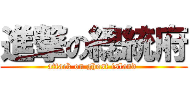 進撃の總統府 (attack on ghost island )
