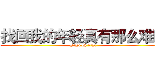 找回我的年轻真有那么难吗 (attack on titan)