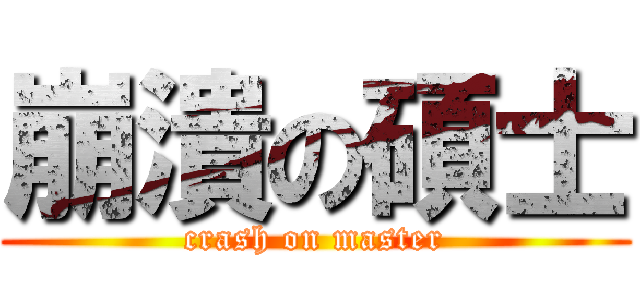 崩潰の碩士 (crash on master)
