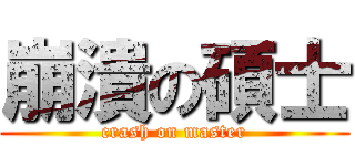 崩潰の碩士 (crash on master)