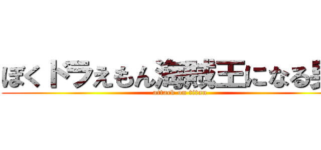 ぼくドラえもん海賊王になる男だ (attack on titan)