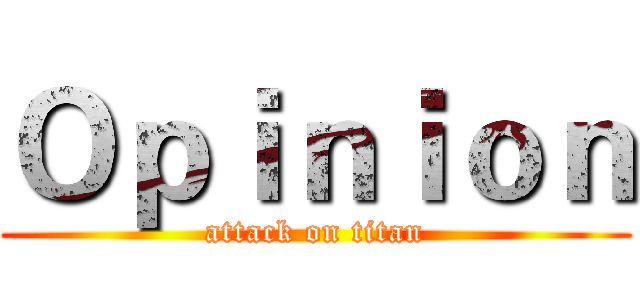 Ｏｐｉｎｉｏｎ (attack on titan)