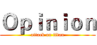 Ｏｐｉｎｉｏｎ (attack on titan)