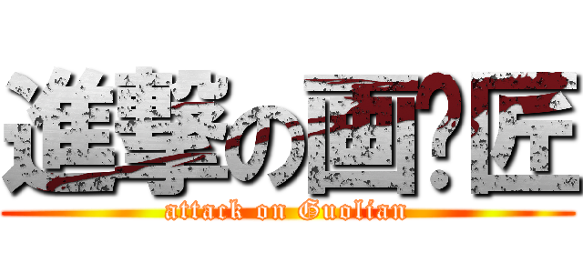進撃の画图匠 (attack on Guolian)