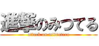 進撃のみつてる (attack on mitsuteru)