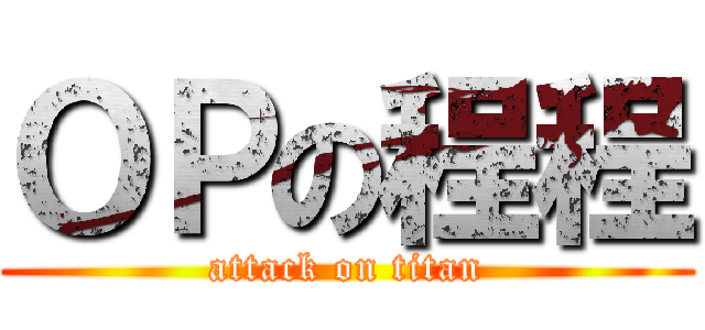 ＯＰの程程 (attack on titan)