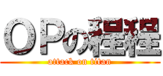 ＯＰの程程 (attack on titan)