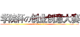 学院杯の创业创意大赛 (attack on titan)