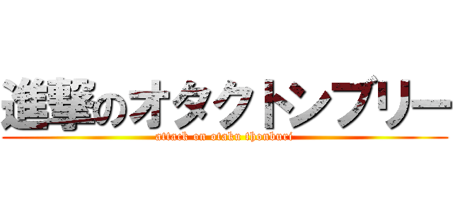 進撃のオタクトンブリー (attack on otaku thonburi)