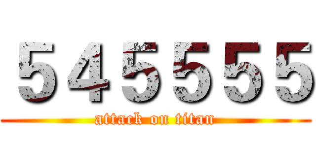 ５４５５５５ (attack on titan)