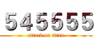 ５４５５５５ (attack on titan)