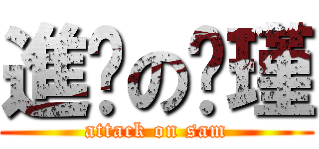 進擊の泫瑾 (attack on sam)