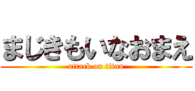まじきもいなおまえ (attack on titan)