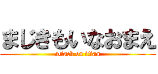 まじきもいなおまえ (attack on titan)