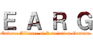 Ｅ Ａ Ｒ Ｇ (Enforce Alliance of Revolution Gundam)