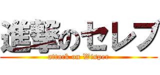 進撃のセレブ (attack on Wisper)