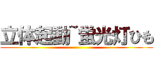 立体起動~蛍光灯ひも ()