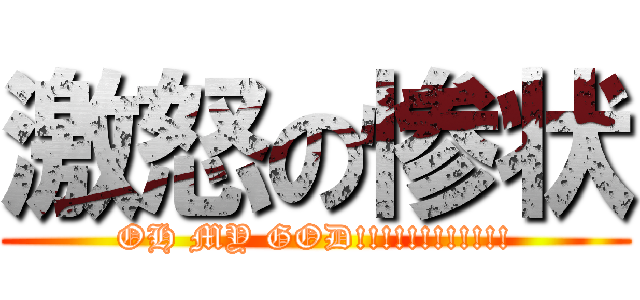 激怒の惨状 (OH MY GOD!!!!!!!!!!!!)